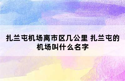 扎兰屯机场离市区几公里 扎兰屯的机场叫什么名字